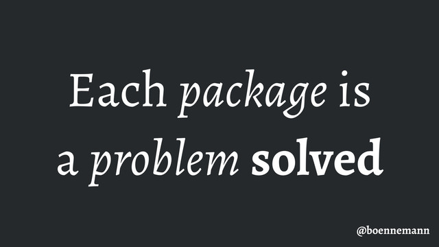 Each package is
a problem solved
@boennemann
