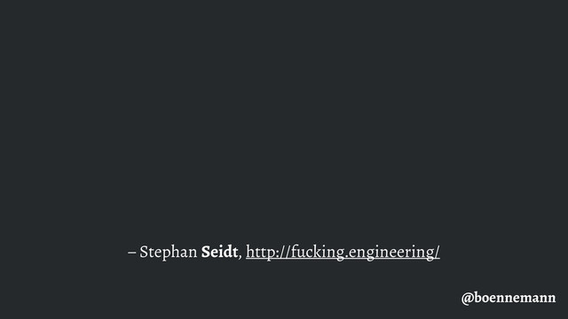 @boennemann
– Stephan Seidt, http://fucking.engineering/
