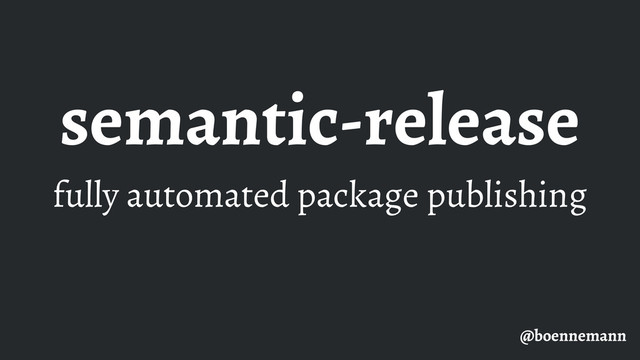 semantic-release
fully automated package publishing
@boennemann
