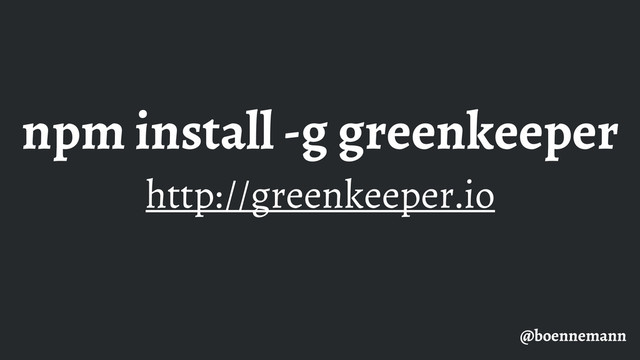 npm install -g greenkeeper
http://greenkeeper.io
@boennemann
