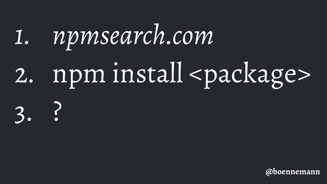 1. npmsearch.com
2. npm install 
3. ?
@boennemann
