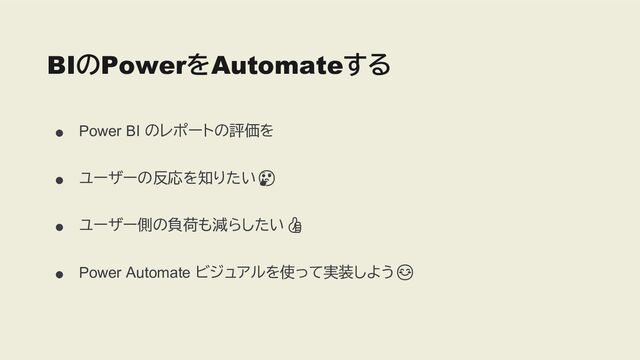 ●
Power BI のレポートの評価を
●
ユーザーの反応を知りたい🤔🤔
●
ユーザー側の負荷も減らしたい👍👍
●
Power Automate ビジュアルを使って実装しよう😊😊
BIのPowerをAutomateする
