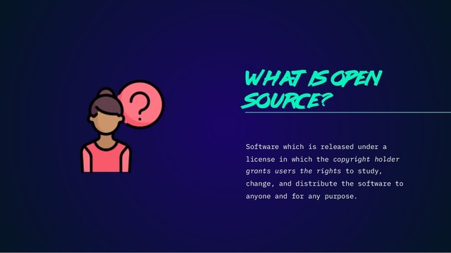 What is open
source ?
Software which is released under a
license in which the copyright holder
grants users the rights to study,
change, and distribute the software to
anyone and for any purpose.
