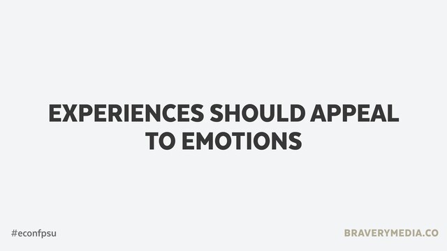 BRAVERYMEDIA.CO
EXPERIENCES SHOULD APPEAL
TO EMOTIONS
#econfpsu
