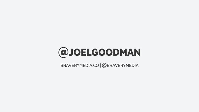 @JOELGOODMAN
BRAVERYMEDIA.CO | @BRAVERYMEDIA
