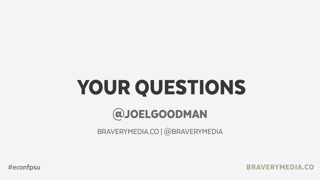 BRAVERYMEDIA.CO
YOUR QUESTIONS
@JOELGOODMAN
BRAVERYMEDIA.CO | @BRAVERYMEDIA
#econfpsu
