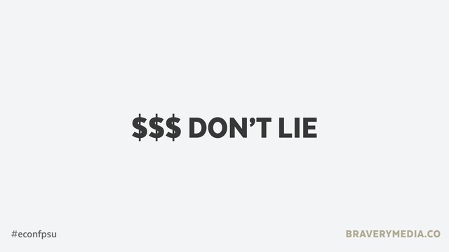 BRAVERYMEDIA.CO
$$$ DON’T LIE
#econfpsu
