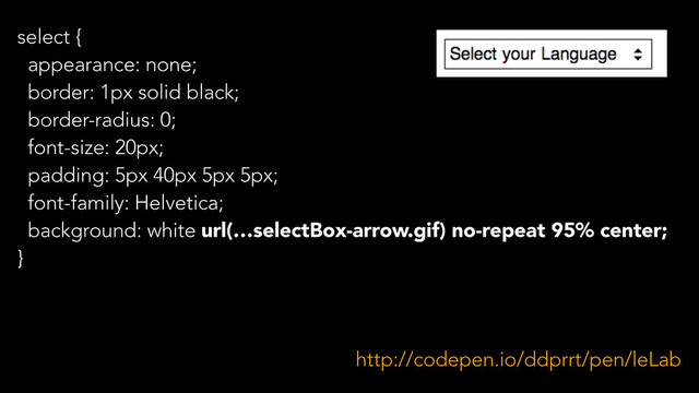 select {
appearance: none;
border: 1px solid black;
border-radius: 0;
font-size: 20px;
padding: 5px 40px 5px 5px;
font-family: Helvetica;
background: white url(…selectBox-arrow.gif) no-repeat 95% center;
}
http://codepen.io/ddprrt/pen/leLab
