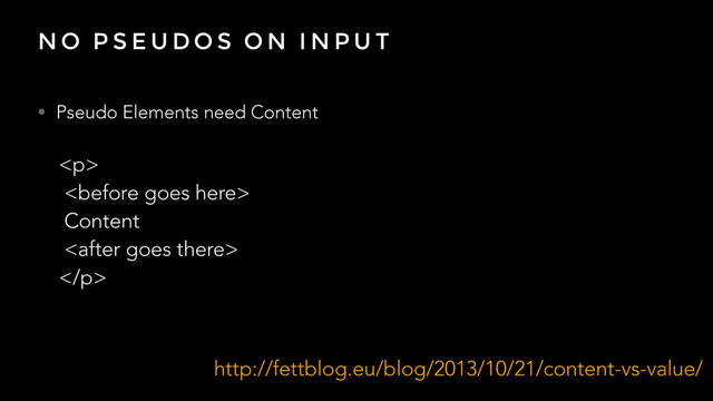 N O P S E U D O S O N I N P U T
• Pseudo Elements need Content
<p>

Content

</p>
http://fettblog.eu/blog/2013/10/21/content-vs-value/
