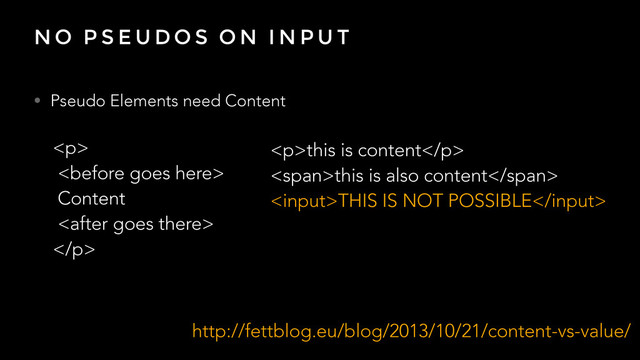 N O P S E U D O S O N I N P U T
• Pseudo Elements need Content
<p>this is content</p>
<span>this is also content</span>
THIS IS NOT POSSIBLE
<p>

Content

</p>
http://fettblog.eu/blog/2013/10/21/content-vs-value/
