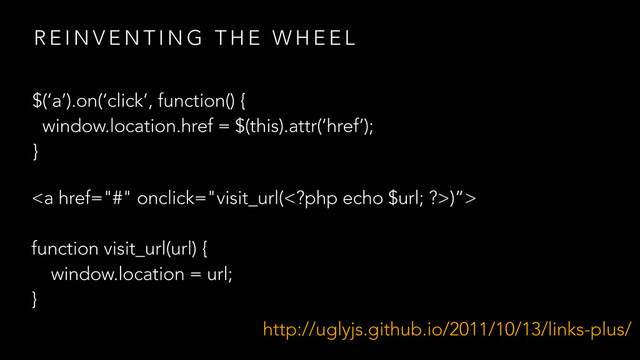 R E I N V E N T I N G T H E W H E E L
$(‘a’).on(‘click’, function() {
window.location.href = $(this).attr(‘href’);
}
http://uglyjs.github.io/2011/10/13/links-plus/
<a href="#"></a>
