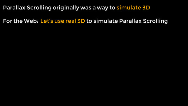 Parallax Scrolling originally was a way to simulate 3D
!
For the Web: Let’s use real 3D to simulate Parallax Scrolling

