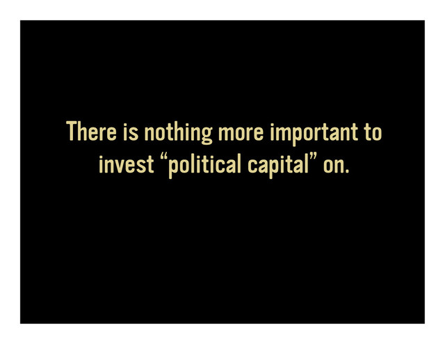 There is nothing more important to
invest “political capital” on.
