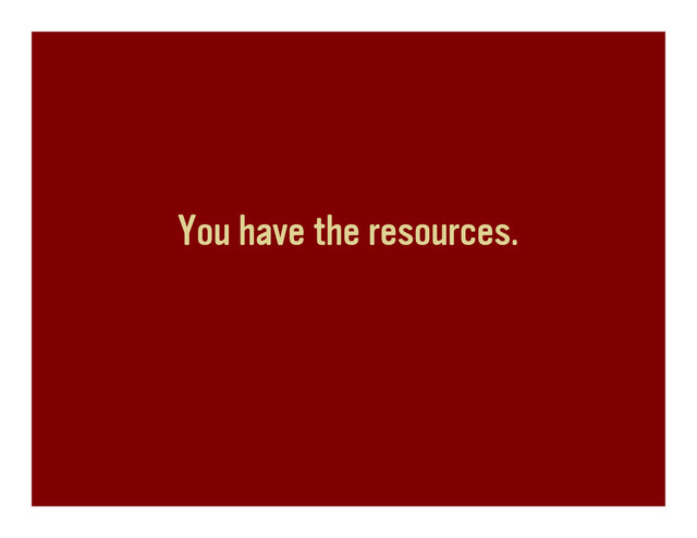 You have the resources.
