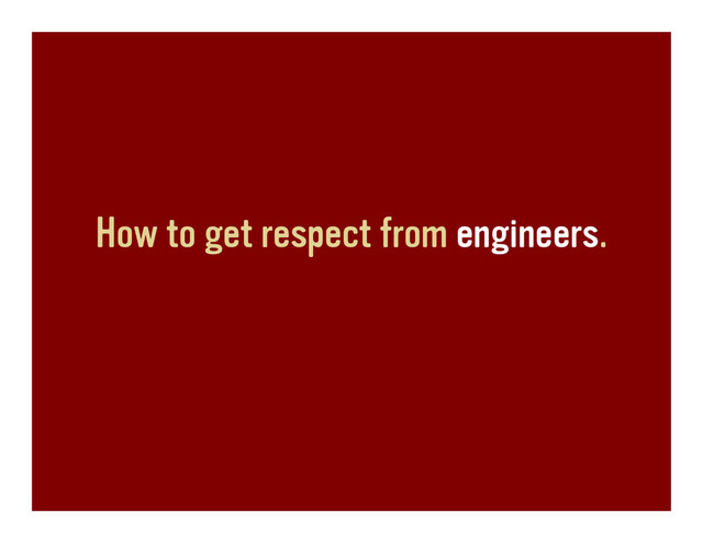 How to get respect from engineers.
