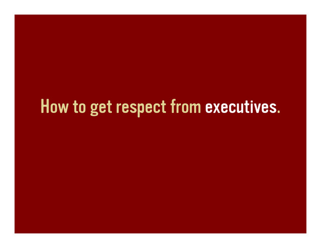 How to get respect from executives.
