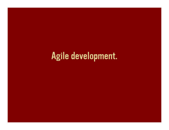 Agile development.
