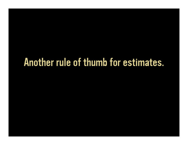 Another rule of thumb for estimates.
