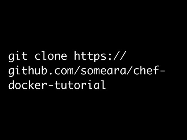 git clone https://
github.com/someara/chef-
docker-tutorial
