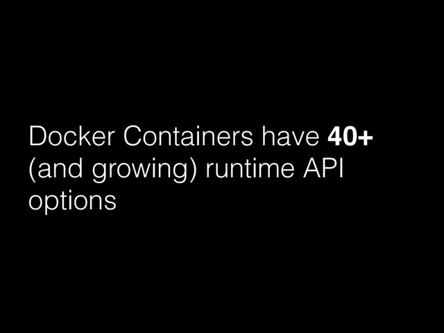 Docker Containers have 40+
(and growing) runtime API
options
