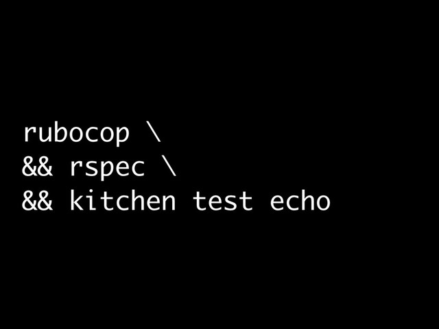 rubocop \
&& rspec \
&& kitchen test echo
