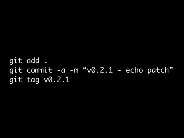 git add .
git commit -a -m “v0.2.1 - echo patch”
git tag v0.2.1
