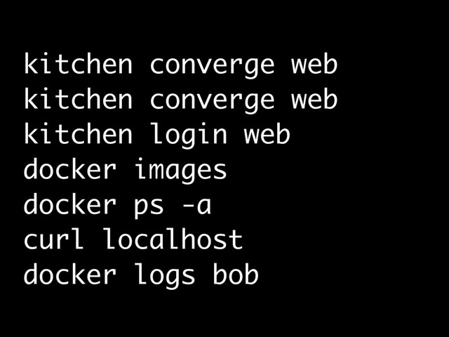 kitchen converge web
kitchen converge web
kitchen login web
docker images
docker ps -a
curl localhost
docker logs bob
