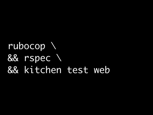 rubocop \
&& rspec \
&& kitchen test web
