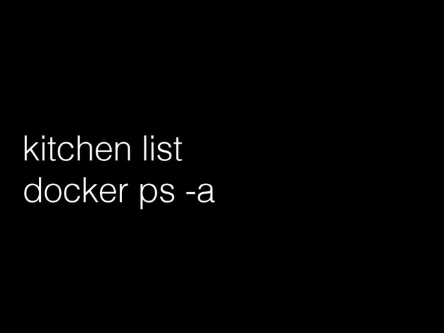 kitchen list
docker ps -a
