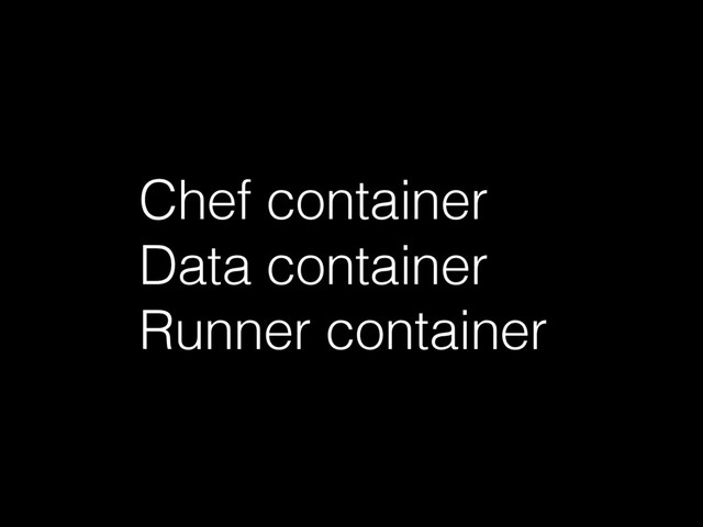 Chef container
Data container
Runner container
