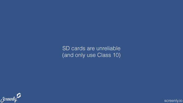 screenly.io
SD cards are unreliable
(and only use Class 10)
