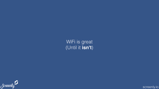screenly.io
WiFi is great
(Until it isn't)

