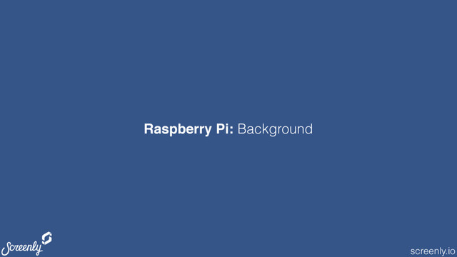 screenly.io
Raspberry Pi: Background
