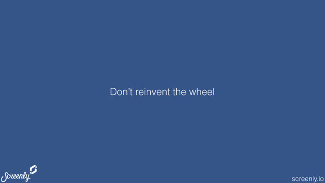 screenly.io
Don’t reinvent the wheel
