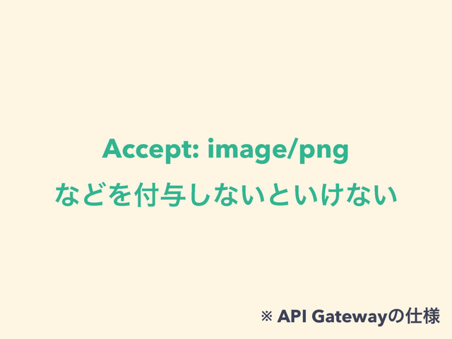 Accept: image/png
ͳͲΛ෇༩͠ͳ͍ͱ͍͚ͳ͍
※ API Gatewayͷ࢓༷
