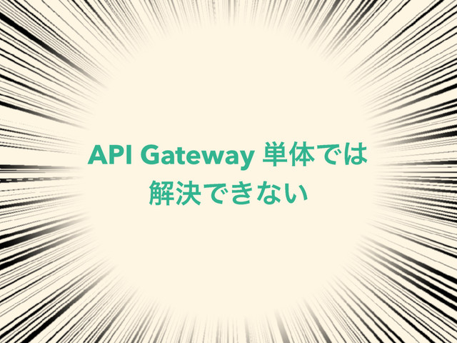 API Gateway ୯ମͰ͸
ղܾͰ͖ͳ͍
