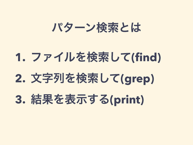 1. ϑΝΠϧΛݕࡧͯ͠(ﬁnd)
2. จࣈྻΛݕࡧͯ͠(grep)
3. ݁ՌΛදࣔ͢Δ(print)
ύλʔϯݕࡧͱ͸
