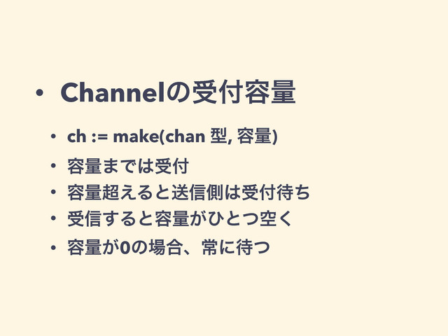 • Channelͷड෇༰ྔ
• ch := make(chan ܕ, ༰ྔ)
• ༰ྔ·Ͱ͸ड෇
• ༰ྔ௒͑Δͱૹ৴ଆ͸ड෇଴ͪ
• ड৴͢Δͱ༰ྔ͕ͻͱۭͭ͘
• ༰ྔ͕0ͷ৔߹ɺৗʹ଴ͭ
