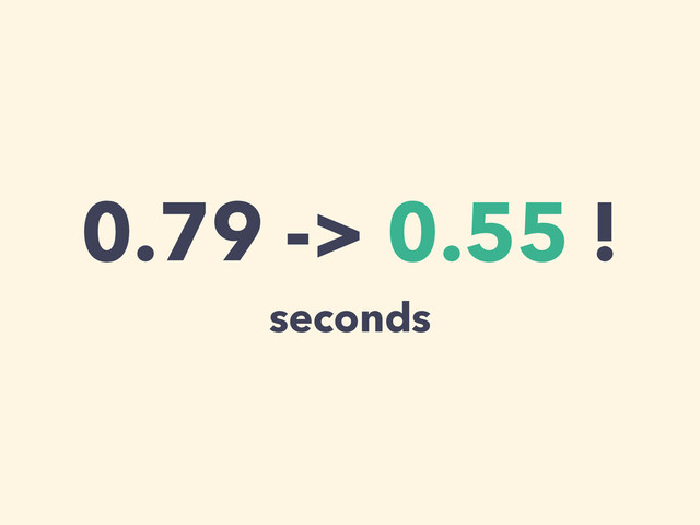 0.79 -> 0.55 !
seconds
