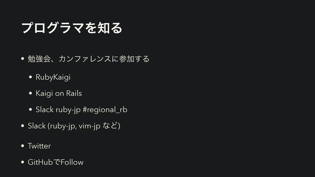 ϓϩάϥϚΛ஌Δ
• ษڧձɺΧϯϑΝϨϯεʹࢀՃ͢Δ


• RubyKaigi


• Kaigi on Rails


• Slack ruby-jp #regional_rb


• Slack (ruby-jp, vim-jp ͳͲ)


• Twitter


• GitHubͰFollow
