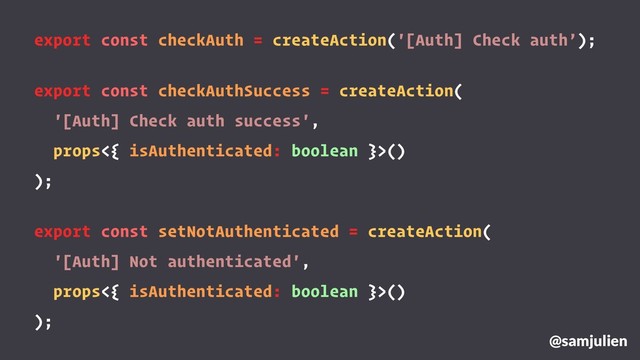 export const checkAuth = createAction('[Auth] Check auth’);
export const checkAuthSuccess = createAction(
'[Auth] Check auth success',
props<{ isAuthenticated: boolean }>()
);
export const setNotAuthenticated = createAction(
'[Auth] Not authenticated',
props<{ isAuthenticated: boolean }>()
);
@samjulien
