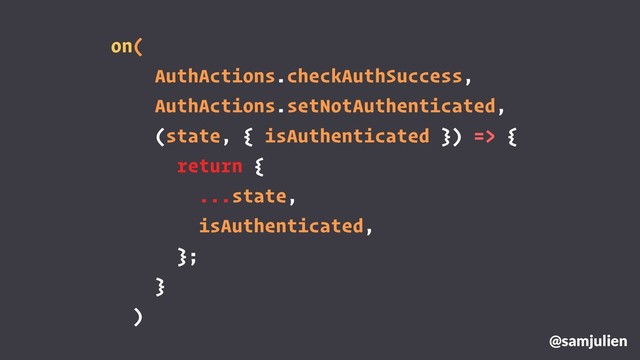 on(
AuthActions.checkAuthSuccess,
AuthActions.setNotAuthenticated,
(state, { isAuthenticated }) => {
return {
...state,
isAuthenticated,
};
}
)
@samjulien
