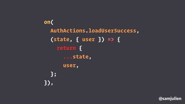 on(
AuthActions.loadUserSuccess,
(state, { user }) => {
return {
...state,
user,
};
}),
@samjulien
