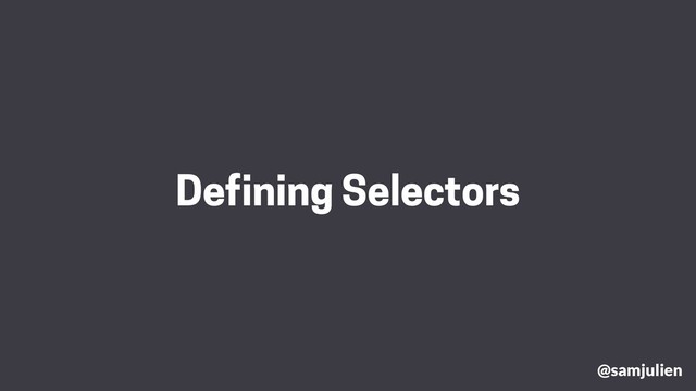 Defining Selectors
@samjulien
