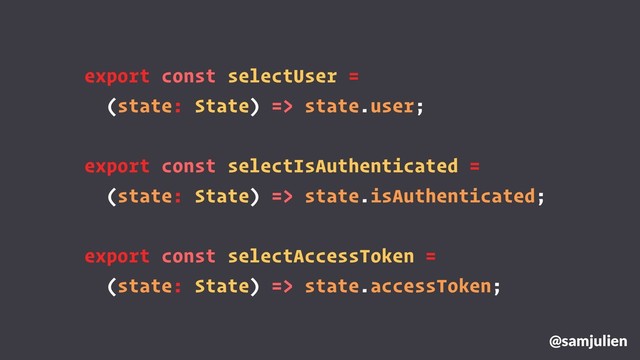 @samjulien
export const selectUser =
(state: State) => state.user;
export const selectIsAuthenticated =
(state: State) => state.isAuthenticated;
export const selectAccessToken =
(state: State) => state.accessToken;
