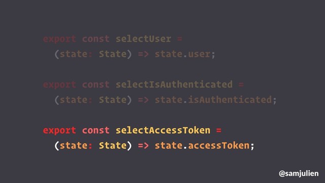 @samjulien
export const selectUser =
(state: State) => state.user;
export const selectIsAuthenticated =
(state: State) => state.isAuthenticated;
export const selectAccessToken =
(state: State) => state.accessToken;
