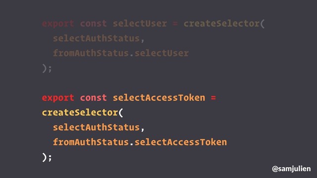 @samjulien
export const selectUser = createSelector(
selectAuthStatus,
fromAuthStatus.selectUser
);
export const selectAccessToken =
createSelector(
selectAuthStatus,
fromAuthStatus.selectAccessToken
);

