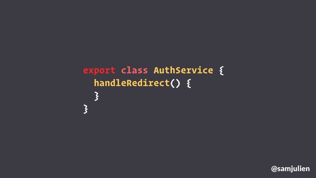 export class AuthService {⠀
handleRedirect() {⠀
}⠀
}⠀
@samjulien
