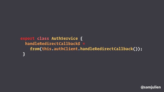 export class AuthService {
handleRedirectCallback$ =
from(this.authClient.handleRedirectCallback());
}
@samjulien

