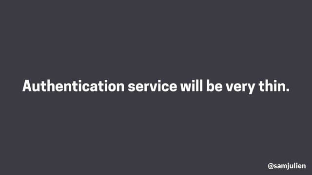Authentication service will be very thin.
@samjulien
